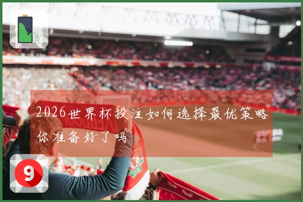 2026世界杯投注如何选择最优策略你准备好了吗
