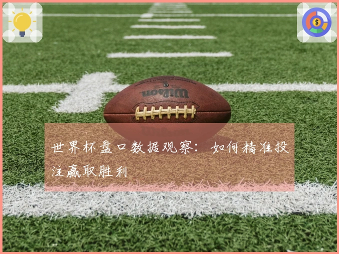 世界杯盘口数据观察：如何精准投注赢取胜利
