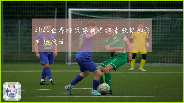 2026世界杯买球新手指南教你如何开始投注
