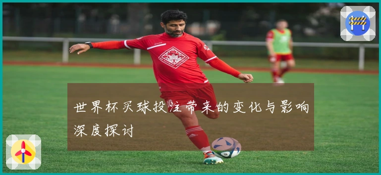 世界杯买球投注带来的变化与影响深度探讨