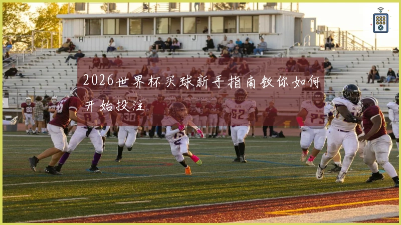 2026世界杯买球新手指南教你如何开始投注