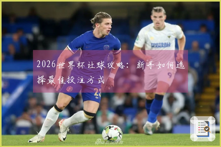 2026世界杯让球攻略：新手如何选择最佳投注方式