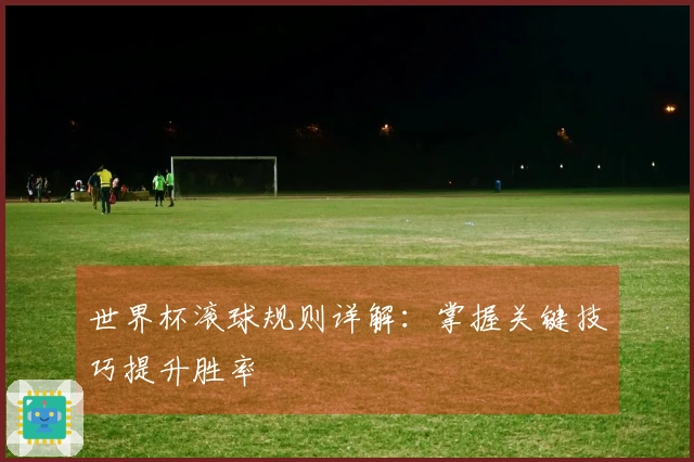 世界杯滚球规则详解：掌握关键技巧提升胜率