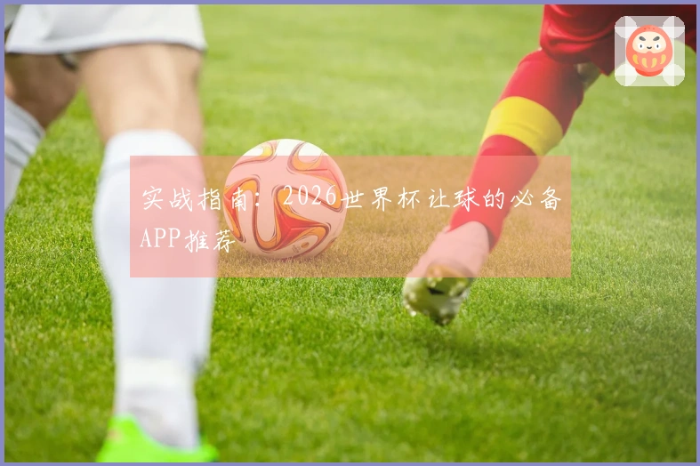 实战指南：2026世界杯让球的必备APP推荐