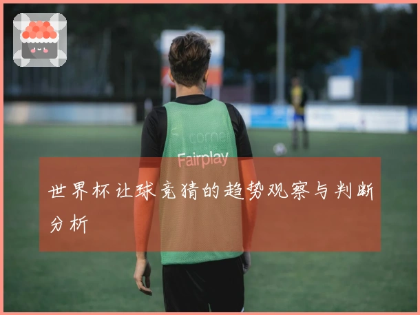 世界杯让球竞猜的趋势观察与判断分析