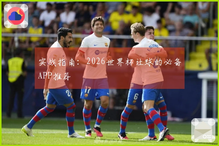 实战指南：2026世界杯让球的必备APP推荐