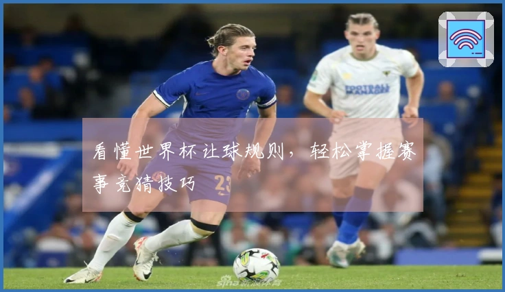 看懂世界杯让球规则，轻松掌握赛事竞猜技巧
