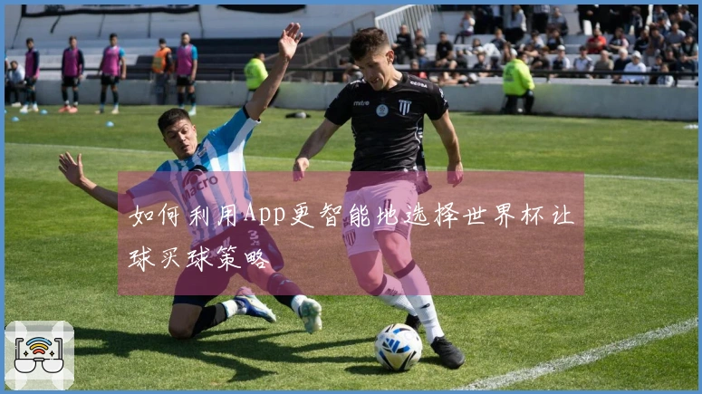 如何利用App更智能地选择世界杯让球买球策略